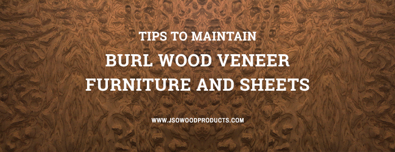 Tips to Maintain Burl Wood Veneer Furniture and Sheets